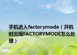 手機進入factorymode（開機時出現(xiàn)FACTORYMODE怎么處理）