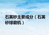 石英砂主要成分（石英砂球磨機(jī)）