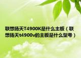 聯(lián)想揚天T4900K是什么主板（聯(lián)想揚天t4900v的主板是什么型號）