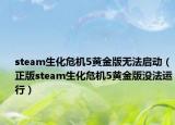 steam生化危機5黃金版無法啟動（正版steam生化危機5黃金版沒法運行）