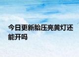 今日更新胎壓亮黃燈還能開嗎