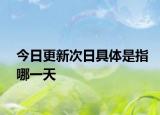 今日更新次日具體是指哪一天