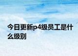 今日更新p4級員工是什么級別