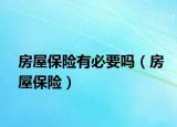 房屋保險(xiǎn)有必要嗎（房屋保險(xiǎn)）