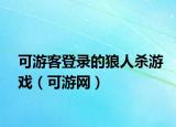可游客登錄的狼人殺游戲（可游網(wǎng)）