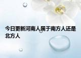 今日更新河南人屬于南方人還是北方人