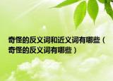 奇怪的反義詞和近義詞有哪些（奇怪的反義詞有哪些）