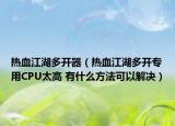 熱血江湖多開器（熱血江湖多開專用CPU太高 有什么方法可以解決）