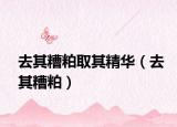 去其糟粕取其精華（去其糟粕）
