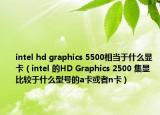 intel hd graphics 5500相當于什么顯卡（intel 的HD Graphics 2500 集顯 比較于什么型號的a卡或者n卡）