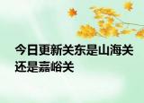 今日更新關(guān)東是山海關(guān)還是嘉峪關(guān)