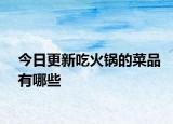 今日更新吃火鍋的菜品有哪些