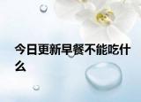 今日更新早餐不能吃什么
