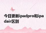 今日更新ipadpro和ipadair區(qū)別