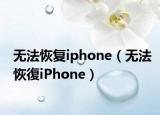 無(wú)法恢復(fù)iphone（無(wú)法恢復(fù)iPhone）