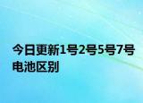 今日更新1號2號5號7號電池區(qū)別