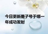 今日更新墨子號于哪一年成功發(fā)射