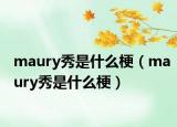 maury秀是什么梗（maury秀是什么梗）