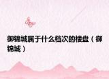 御錦城屬于什么檔次的樓盤（御錦城）
