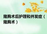 隆胸術(shù)后護(hù)理和并發(fā)癥（隆胸術(shù)）