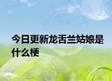 今日更新龍舌蘭姑娘是什么梗