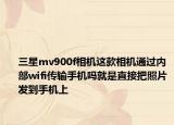 三星mv900f相機(jī)這款相機(jī)通過(guò)內(nèi)部wifi傳輸手機(jī)嗎就是直接把照片發(fā)到手機(jī)上