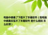 電腦中病毒了下載不了殺毒軟件（我電腦中病毒安裝不了殺毒軟件 是什么原因 怎么處理）