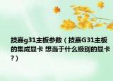 技嘉g31主板參數(shù)（技嘉G31主板的集成顯卡 想當于什么級別的顯卡?）