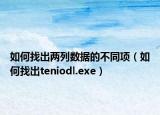 如何找出兩列數(shù)據(jù)的不同項（如何找出teniodl.exe）