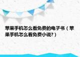 蘋果手機(jī)怎么看免費(fèi)的電子書（蘋果手機(jī)怎么看免費(fèi)小說?）