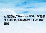 已經(jīng)安裝了Vimicro  USB  PC攝像頭ZC0301PL驅(qū)動但是開機(jī)后沒有圖像