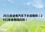 2021年會有汽車下鄉(xiāng)政策嗎（2021年會有閱兵嗎）