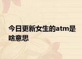 今日更新女生的atm是啥意思