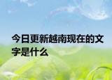 今日更新越南現(xiàn)在的文字是什么