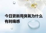 今日更新用臭氧為什么有刺痛感