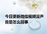 今日更新微信視頻沒聲音是怎么回事