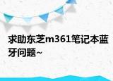 求助東芝m361筆記本藍(lán)牙問題~