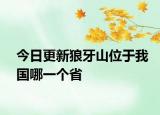 今日更新狼牙山位于我國哪一個省