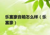 樂富豪音箱怎么樣（樂富豪）