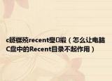 c鐩樼殑recent璺緞（怎么讓電腦C盤中的Recent目錄不起作用）