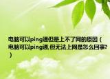 電腦可以ping通但是上不了網(wǎng)的原因（電腦可以ping通,但無(wú)法上網(wǎng)是怎么回事?）