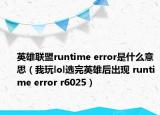 英雄聯(lián)盟runtime error是什么意思（我玩lol選完英雄后出現(xiàn) runtime error r6025）