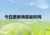 今日更新海星能吃嗎