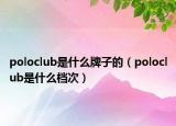 poloclub是什么牌子的（poloclub是什么檔次）