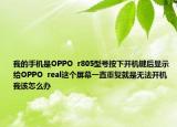 我的手機是OPPO  r805型號按下開機鍵后顯示給OPPO  real這個屏幕一直重復就是無法開機我該怎么辦