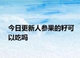 今日更新人參果的籽可以吃嗎
