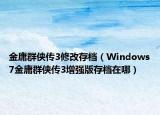 金庸群俠傳3修改存檔（Windows7金庸群俠傳3增強版存檔在哪）