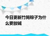 今日更新竹筒粽子為什么要放堿