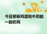 今日更新雞蛋和牛奶能一起吃嗎