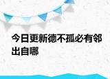 今日更新德不孤必有鄰出自哪